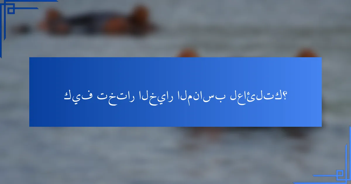 كيف تختار الخيار المناسب لعائلتك؟