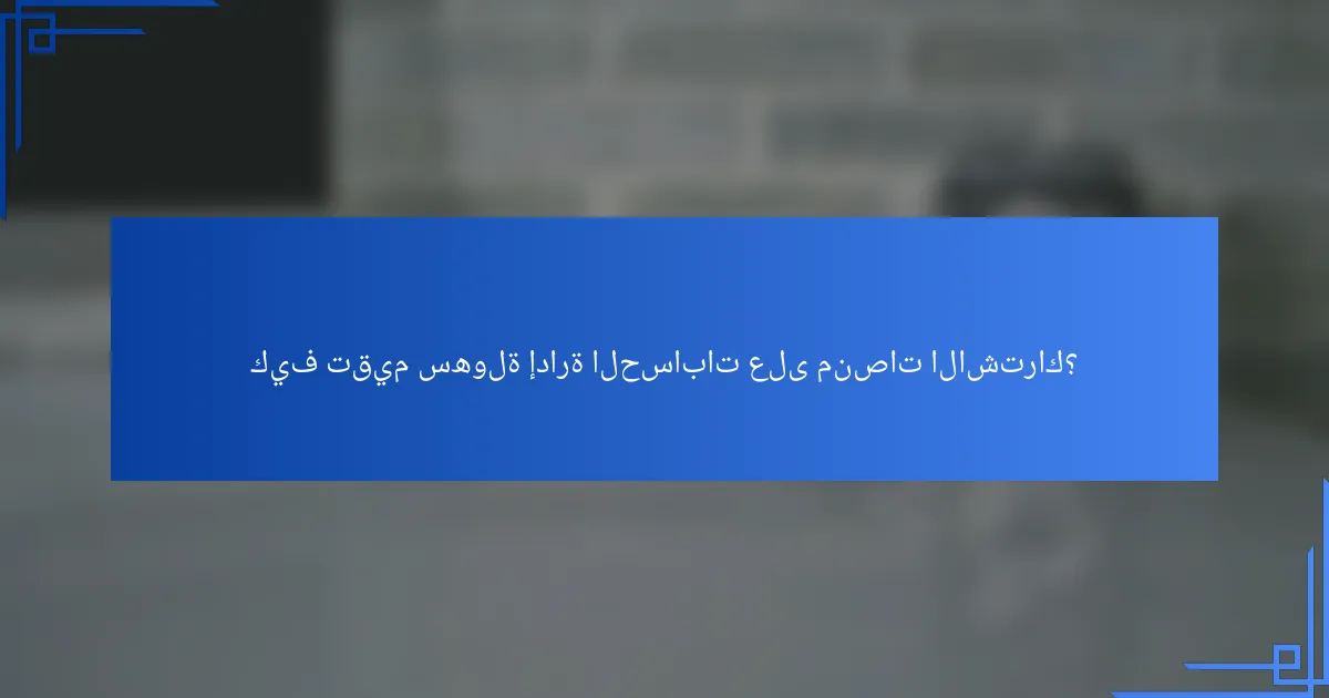 كيف تقيم سهولة إدارة الحسابات على منصات الاشتراك؟
