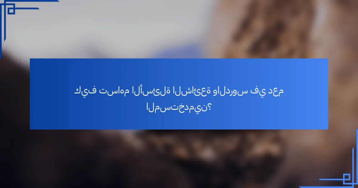 كيف تساهم الأسئلة الشائعة والدروس في دعم المستخدمين؟