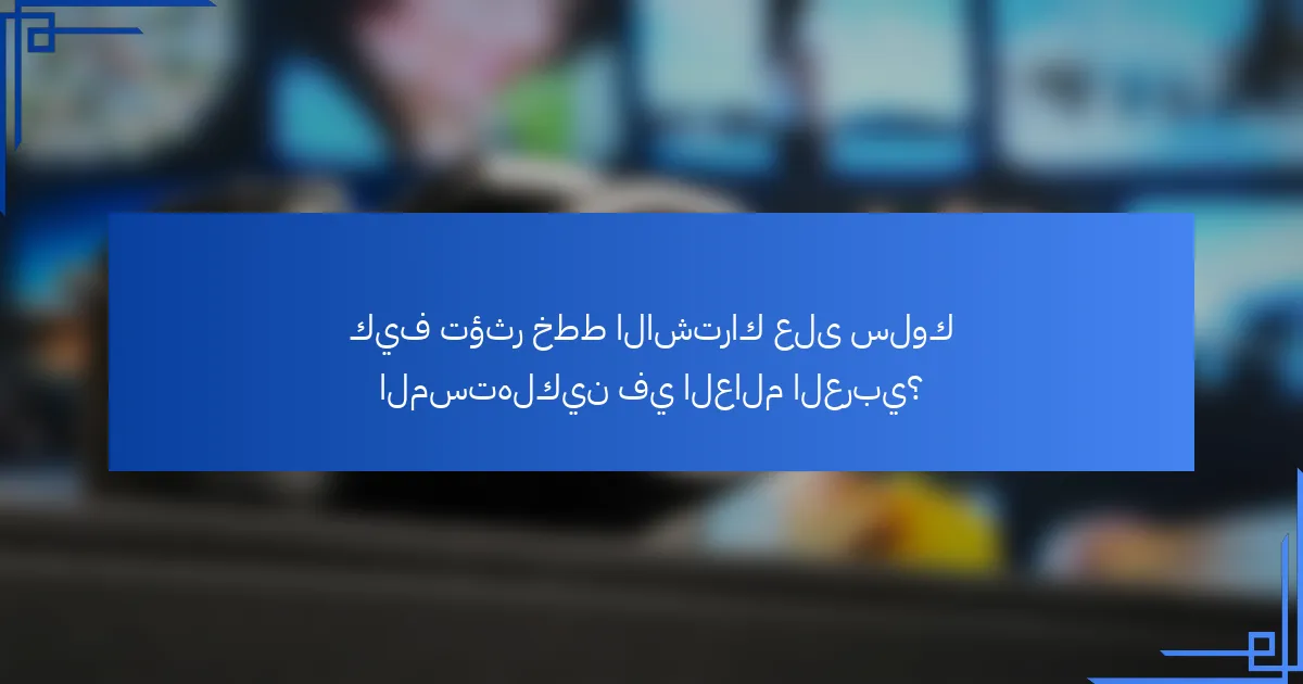 كيف تؤثر خطط الاشتراك على سلوك المستهلكين في العالم العربي؟