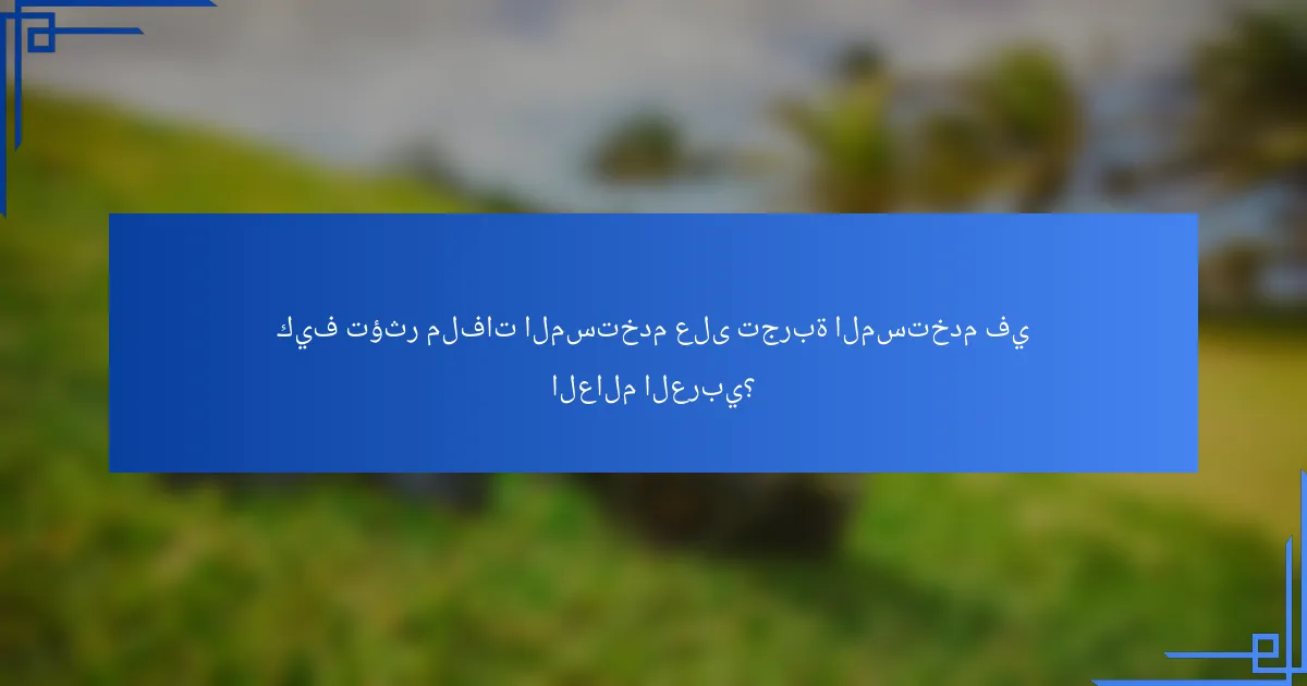 كيف تؤثر ملفات المستخدم على تجربة المستخدم في العالم العربي؟