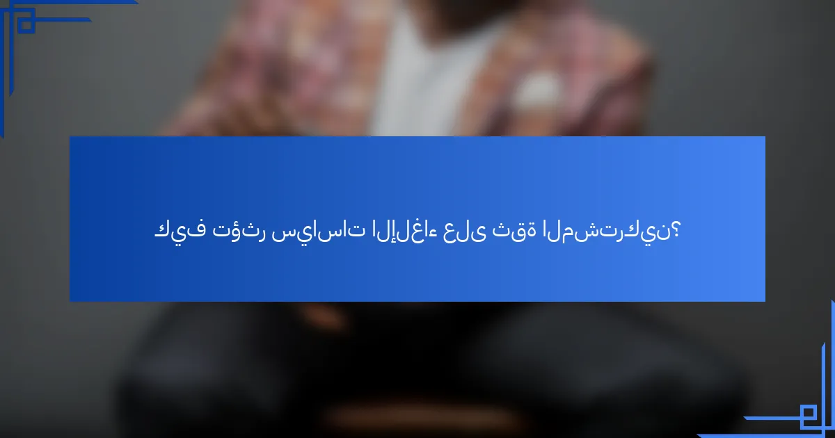 كيف تؤثر سياسات الإلغاء على ثقة المشتركين؟