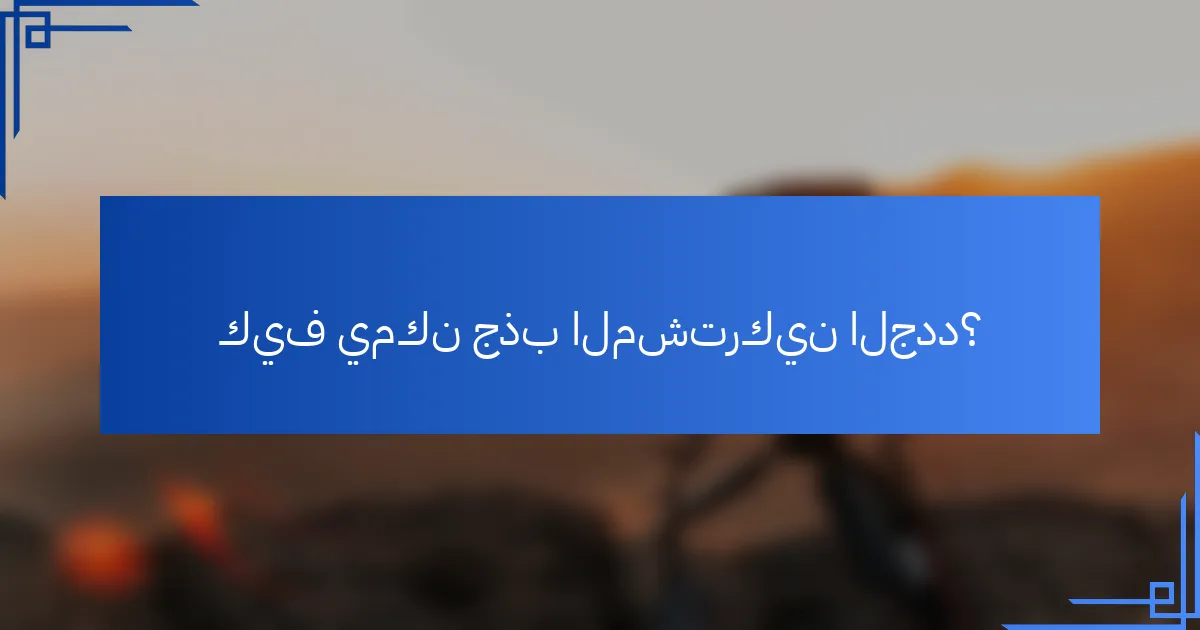 كيف يمكن جذب المشتركين الجدد؟