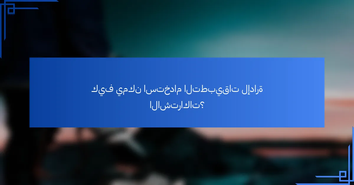 كيف يمكن استخدام التطبيقات لإدارة الاشتراكات؟