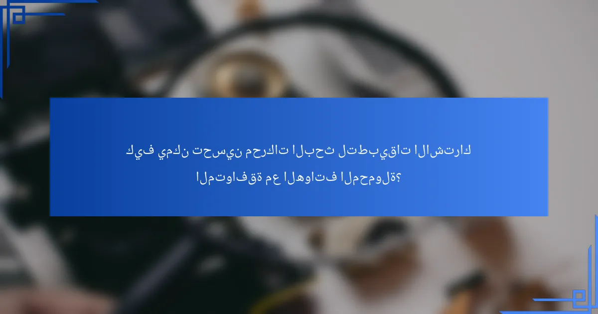 كيف يمكن تحسين محركات البحث لتطبيقات الاشتراك المتوافقة مع الهواتف المحمولة؟