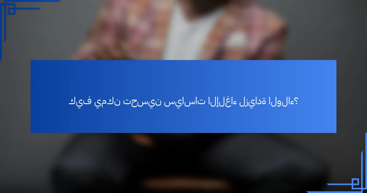 كيف يمكن تحسين سياسات الإلغاء لزيادة الولاء؟