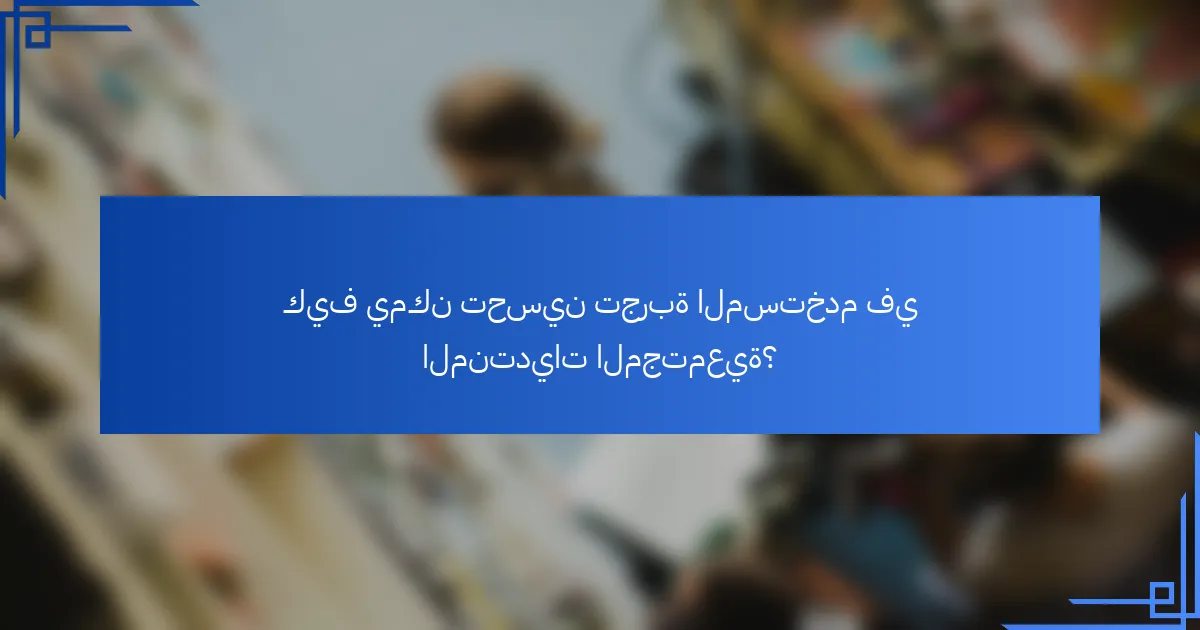 كيف يمكن تحسين تجربة المستخدم في المنتديات المجتمعية؟