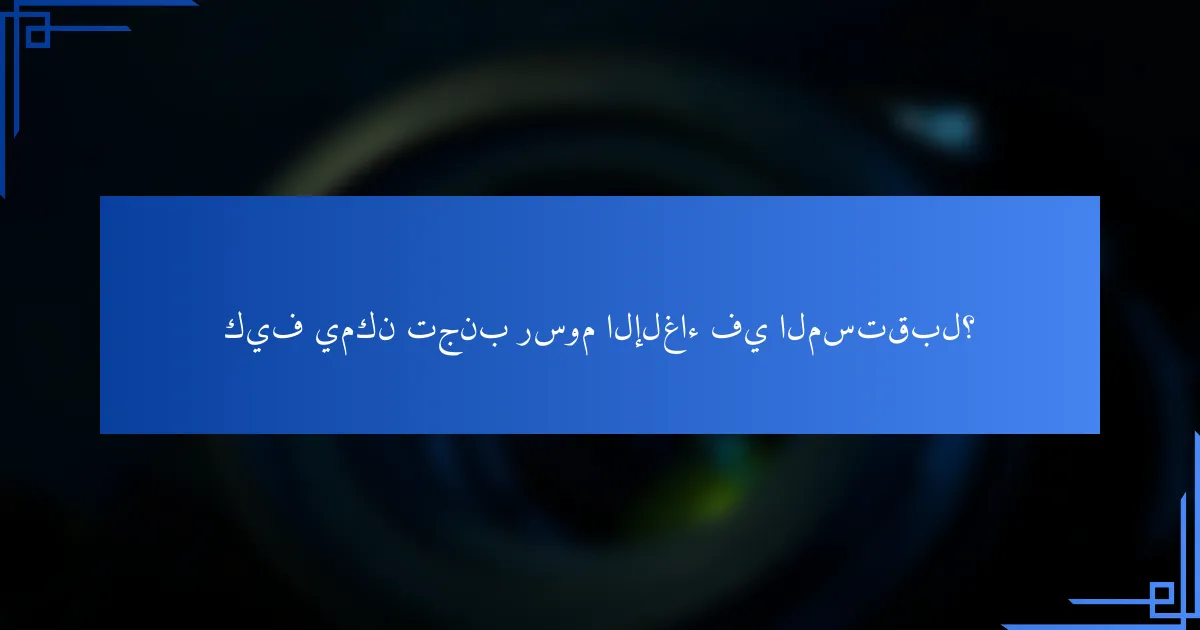 كيف يمكن تجنب رسوم الإلغاء في المستقبل؟