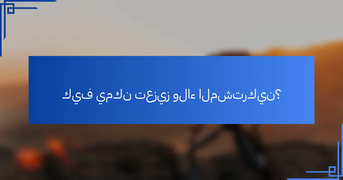 كيف يمكن تعزيز ولاء المشتركين؟