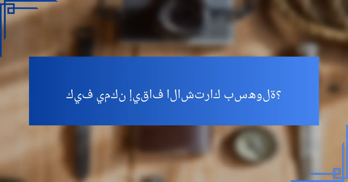 كيف يمكن إيقاف الاشتراك بسهولة؟