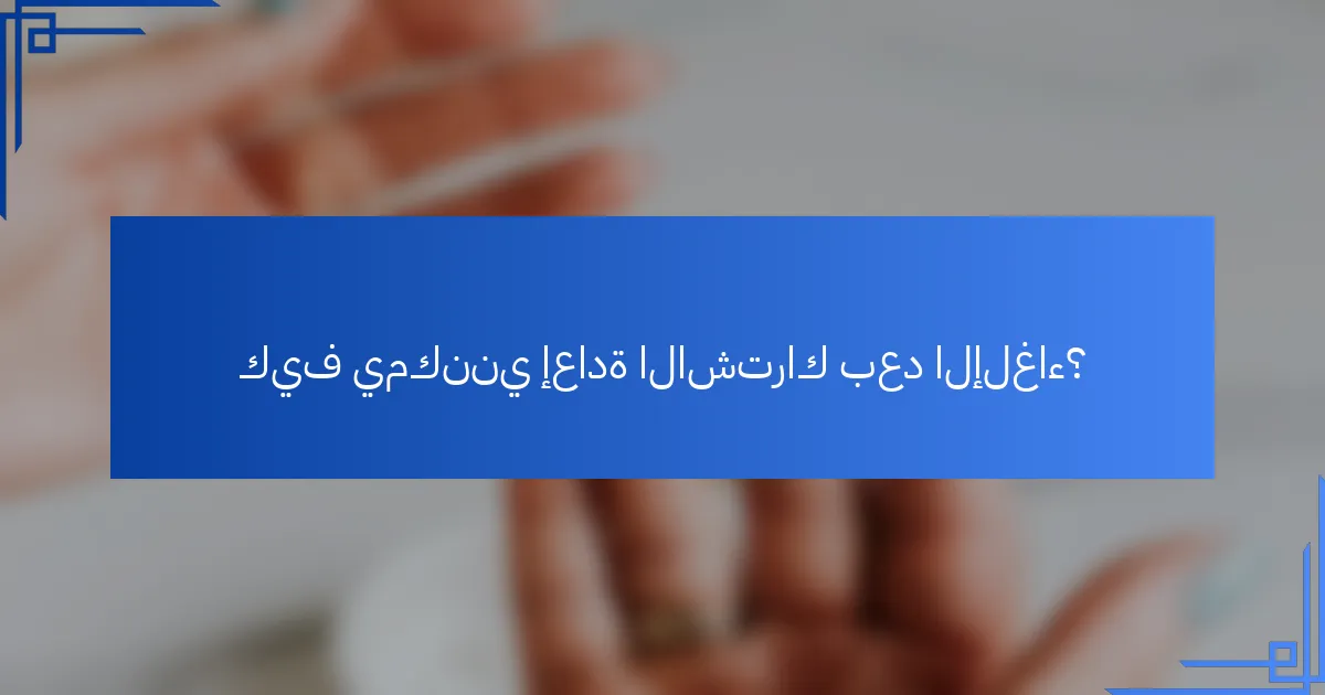 كيف يمكنني إعادة الاشتراك بعد الإلغاء؟