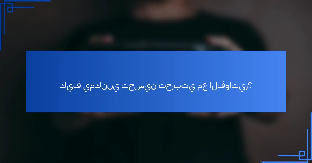 كيف يمكنني تحسين تجربتي مع الفواتير؟