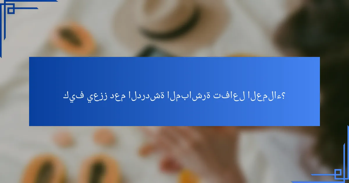 كيف يعزز دعم الدردشة المباشرة تفاعل العملاء؟