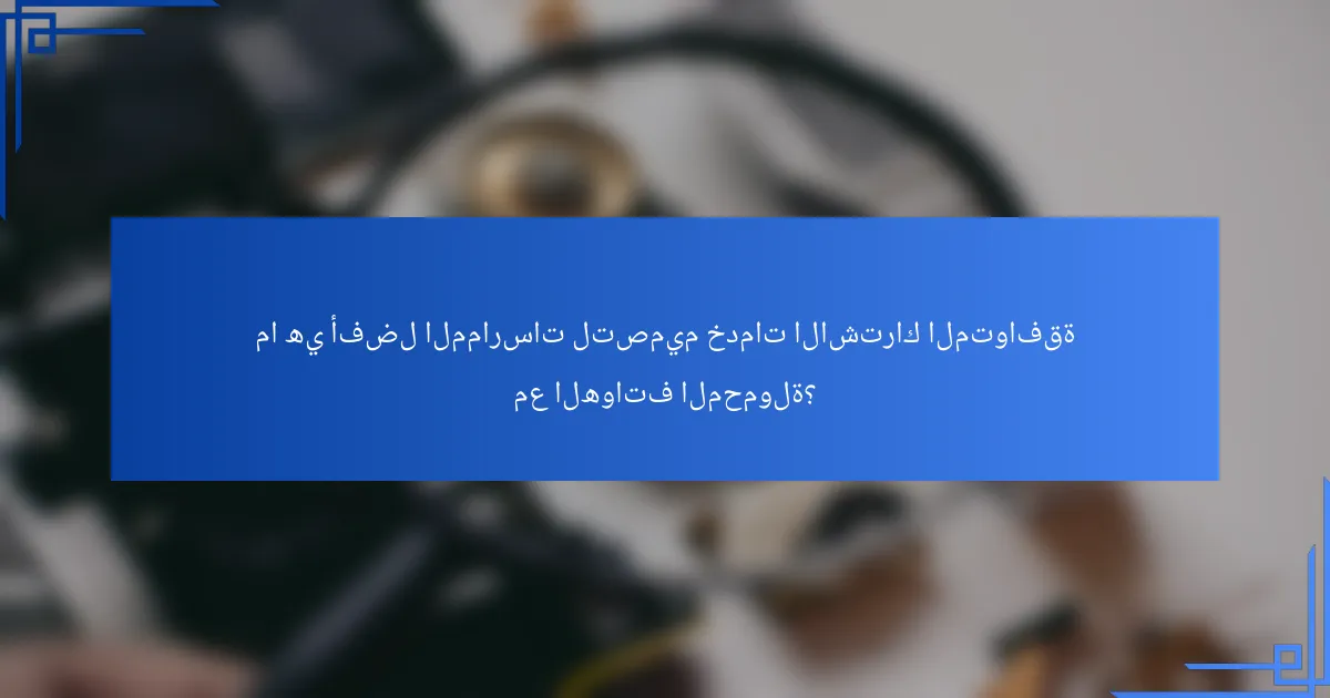 ما هي أفضل الممارسات لتصميم خدمات الاشتراك المتوافقة مع الهواتف المحمولة؟