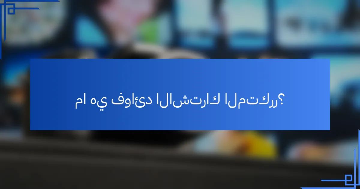 ما هي فوائد الاشتراك المتكرر؟