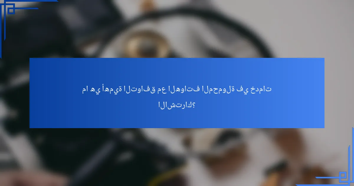 ما هي أهمية التوافق مع الهواتف المحمولة في خدمات الاشتراك؟