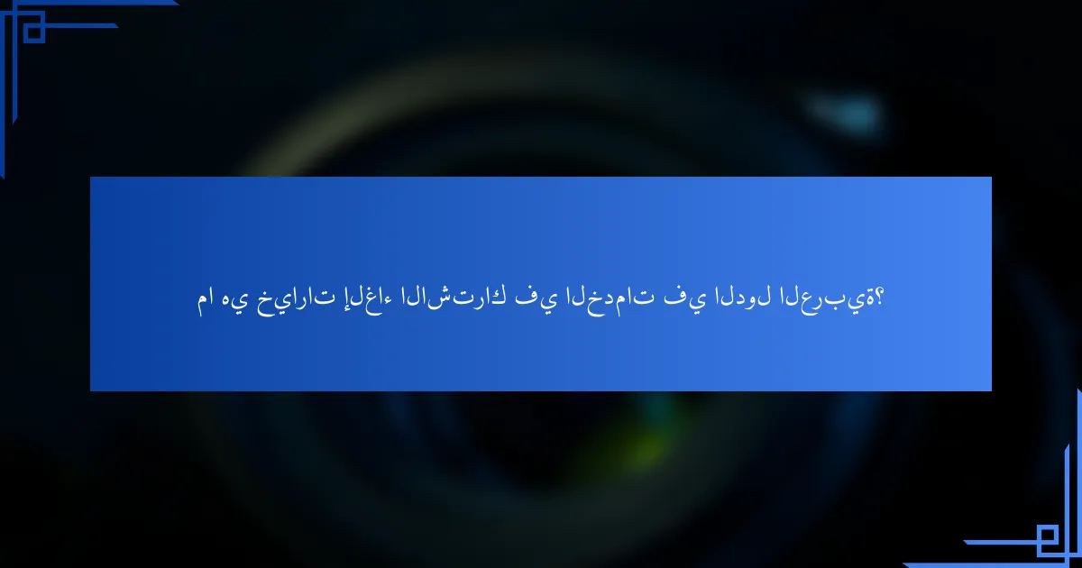 ما هي خيارات إلغاء الاشتراك في الخدمات في الدول العربية؟