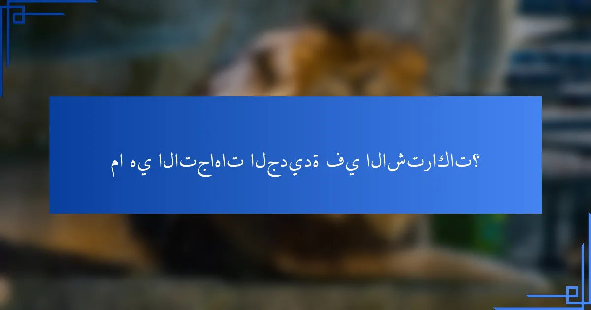 ما هي الاتجاهات الجديدة في الاشتراكات؟