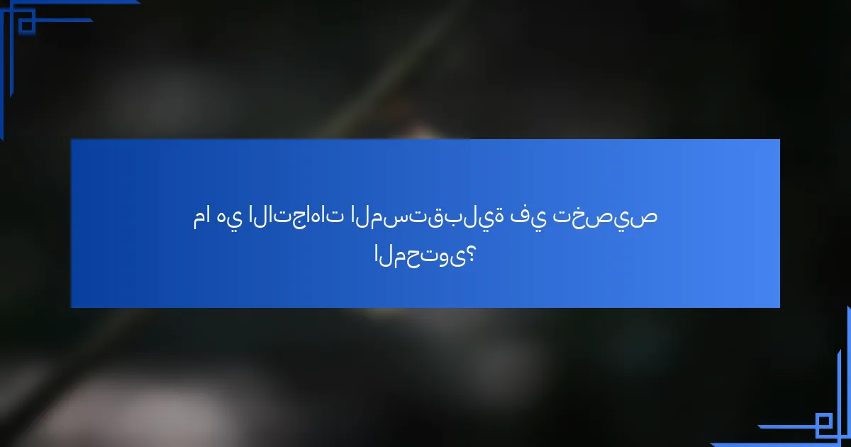 ما هي الاتجاهات المستقبلية في تخصيص المحتوى؟