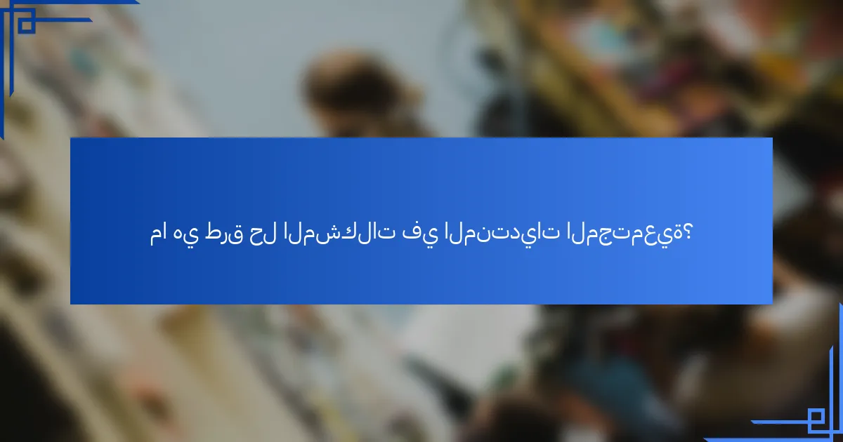 ما هي طرق حل المشكلات في المنتديات المجتمعية؟